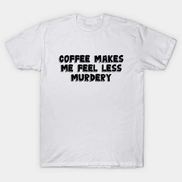 Coffee Makes Me Less Murdery T-Shirt by VT Designs